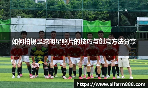 如何拍摄足球明星照片的技巧与创意方法分享